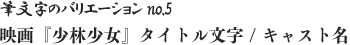 筆文字のバリエーション no.5 映画『少林少女』タイトル文字 / キャスト名