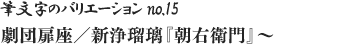 筆文字のバリエーション no.15 劇団扉座／新浄瑠璃『朝右衛門』～