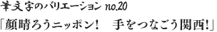 筆文字のバリエーション no.20 「顔晴ろうニッポン!　手をつなごう関西!」